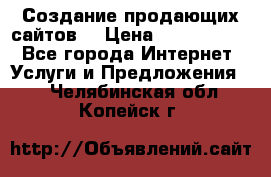 Создание продающих сайтов  › Цена ­ 5000-10000 - Все города Интернет » Услуги и Предложения   . Челябинская обл.,Копейск г.